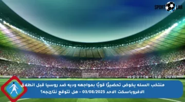 منتخب السلة يخوض تحضيرًا قويًا بمواجهة ودية ضد روسيا قبل انطلاق الأفروباسكت الأحد 03/08/2025 – هل تتوقع نتائجه؟